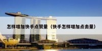 怎样增加快手点赞量（快手怎样增加点击量）