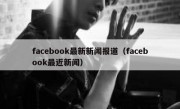 facebook最新新闻报道（facebook最近新闻）