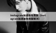 instagram加速器免费版（instagram加速器免费版银河）
