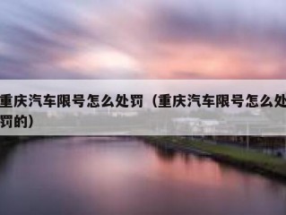 重庆汽车限号怎么处罚（重庆汽车限号怎么处罚的）