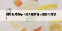 国外服务器ip（国外服务器ip被国内封禁）