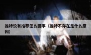 推特没有推荐怎么回事（推特不存在是什么原因）