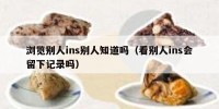 浏览别人ins别人知道吗（看别人ins会留下记录吗）