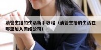油管主播的生活新手教程（油管主播的生活在哪里加入网络公司）