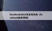 facebook2021年主攻方向（facebook前景预测）