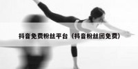 抖音免费粉丝平台（抖音粉丝团免费）