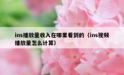 ins播放量收入在哪里看到的（ins视频播放量怎么计算）