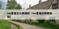 ins直播怎么看回放（ins直播在哪看回放）