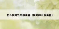 怎么租国外的服务器（国外租云服务器）