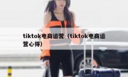 tiktok电商运营（tiktok电商运营心得）