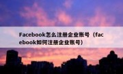 Facebook怎么注册企业账号（facebook如何注册企业账号）