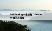 facebook的未来趋势（facebook的发展历程）