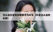 怎么加抖音粉丝群群主为好友（抖音这么加粉丝群）