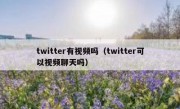 twitter有视频吗（twitter可以视频聊天吗）