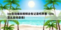 ins自动播放视频会有记录吗苹果（ins怎么自动录像）