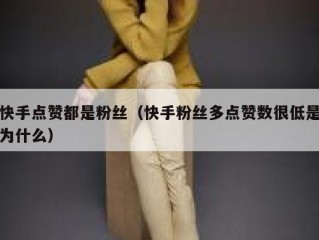 快手点赞都是粉丝（快手粉丝多点赞数很低是为什么）