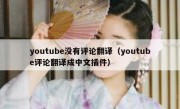 youtube没有评论翻译（youtube评论翻译成中文插件）