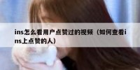 ins怎么看用户点赞过的视频（如何查看ins上点赞的人）