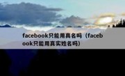 facebook只能用真名吗（facebook只能用真实姓名吗）