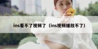 ins看不了视频了（ins视频播放不了）