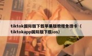 tiktok国际版下载苹果版教程免拨卡（tiktokapp国际版下载ios）