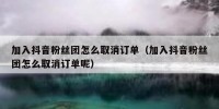加入抖音粉丝团怎么取消订单（加入抖音粉丝团怎么取消订单呢）