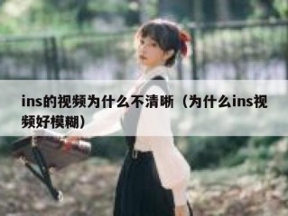 ins的视频为什么不清晰（为什么ins视频好模糊）