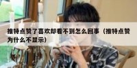 推特点赞了喜欢却看不到怎么回事（推特点赞为什么不显示）