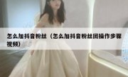怎么加抖音粉丝（怎么加抖音粉丝团操作步骤视频）