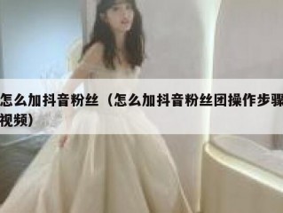 怎么加抖音粉丝（怎么加抖音粉丝团操作步骤视频）