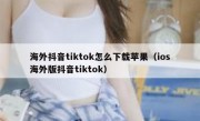 海外抖音tiktok怎么下载苹果（ios海外版抖音tiktok）