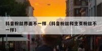 抖音粉丝界面不一样（抖音粉丝和主页粉丝不一样）