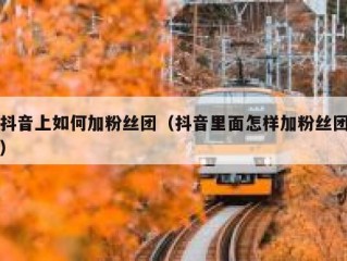 抖音上如何加粉丝团（抖音里面怎样加粉丝团）