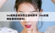 ins视频会有浏览记录吗知乎（ins的视频能看到访客吗）