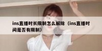 ins直播时长限制怎么解除（ins直播时间是否有限制）