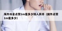 海外抖音点赞1m是多少钱人民币（国外点赞1m是多少）