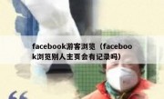 facebook游客浏览（facebook浏览别人主页会有记录吗）