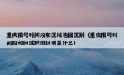 重庆限号时间段和区域地图区别（重庆限号时间段和区域地图区别是什么）