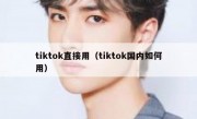 tiktok直接用（tiktok国内如何用）