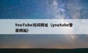 YouTube访问网址（youtube登录网站）