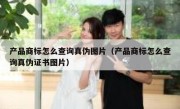 产品商标怎么查询真伪图片（产品商标怎么查询真伪证书图片）