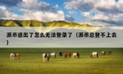 派币退出了怎么无法登录了（派币总登不上去）
