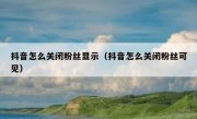 抖音怎么关闭粉丝显示（抖音怎么关闭粉丝可见）