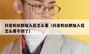 抖音粉丝群加入后怎么看（抖音粉丝群加入后怎么看不到了）