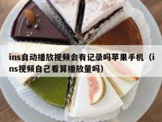 ins自动播放视频会有记录吗苹果手机（ins视频自己看算播放量吗）