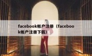 facebook帐户注册（facebook帐户注册下载）