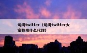 访问twitter（访问twitter大家都用什么代理）
