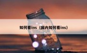 如何看ins（国内如何看ins）