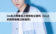ins自己观看自己视频有记录吗（ins上的视频谁看过知道吗）