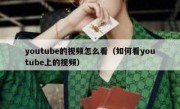 youtube的视频怎么看（如何看youtube上的视频）